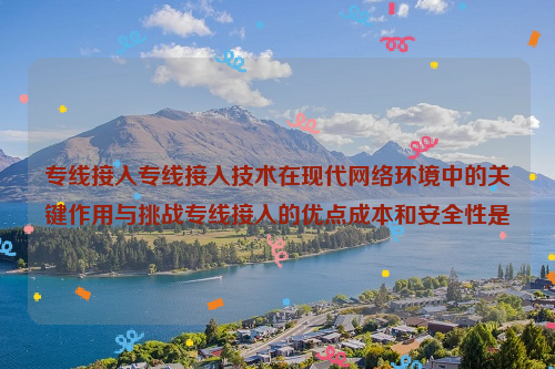 专线接入专线接入技术在现代网络环境中的关键作用与挑战专线接入的优点成本和安全性是