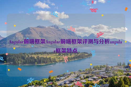 Angular前端框架Angular前端框架评测与分析angular框架特点