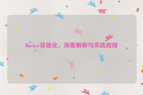 Docker容器化，深度解析与实践应用