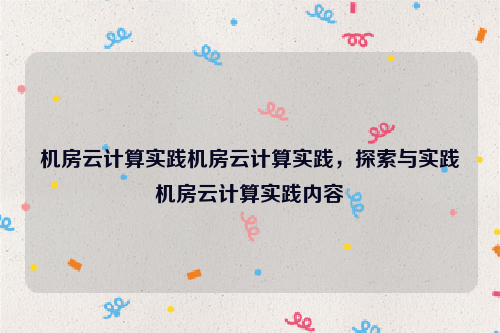 机房云计算实践机房云计算实践，探索与实践机房云计算实践内容