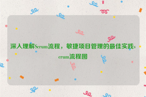 深入理解Scrum流程，敏捷项目管理的最佳实践scrum流程图