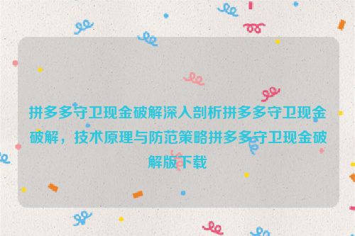 拼多多守卫现金破解深入剖析拼多多守卫现金破解，技术原理与防范策略拼多多守卫现金破解版下载