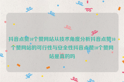 抖音点赞10个赞网站从技术角度分析抖音点赞10个赞网站的可行性与安全性抖音点赞10个赞网站是真的吗