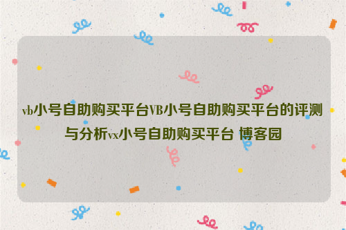 vb小号自助购买平台VB小号自助购买平台的评测与分析vx小号自助购买平台 博客园