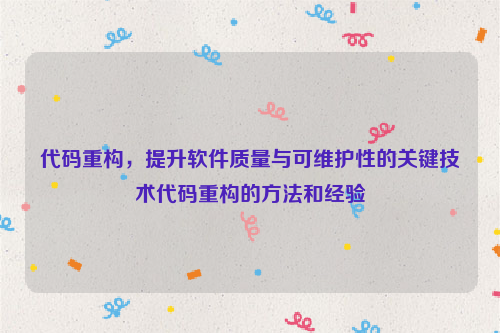 代码重构，提升软件质量与可维护性的关键技术代码重构的方法和经验