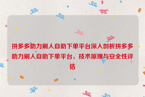 拼多多助力刷人自助下单平台深入剖析拼多多助力刷人自助下单平台，技术原理与安全性评估