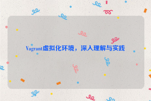 Vagrant虚拟化环境，深入理解与实践