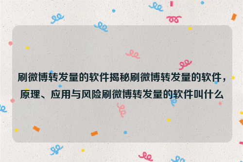 刷微博转发量的软件揭秘刷微博转发量的软件，原理、应用与风险刷微博转发量的软件叫什么