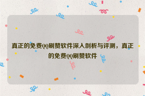 真正的免费QQ刷赞软件深入剖析与评测，真正的免费QQ刷赞软件