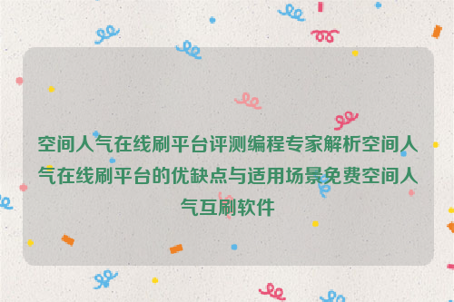 空间人气在线刷平台评测编程专家解析空间人气在线刷平台的优缺点与适用场景免费空间人气互刷软件