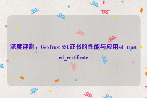 深度评测，GeoTrust SSL证书的性能与应用ssl_trusted_certificate