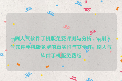 qq刷人气软件手机版免费评测与分析，qq刷人气软件手机版免费的真实性与安全性qq刷人气软件手机版免费版