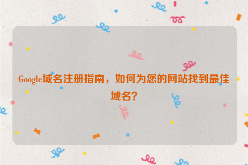 Google域名注册指南，如何为您的网站找到最佳域名？