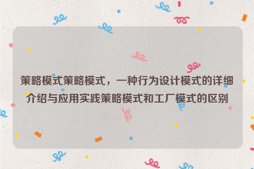 策略模式策略模式，一种行为设计模式的详细介绍与应用实践策略模式和工厂模式的区别