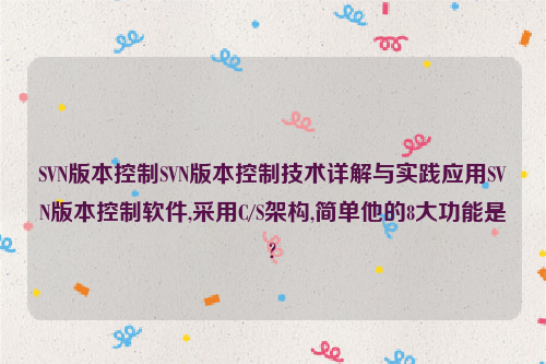 SVN版本控制SVN版本控制技术详解与实践应用SVN版本控制软件,采用C/S架构,简单他的8大功能是?