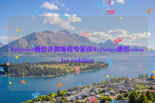 WebSocket通信评测编程专家谈WebSocket通信websocket sendobject