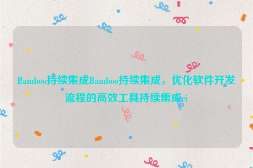 Bamboo持续集成Bamboo持续集成，优化软件开发流程的高效工具持续集成ci