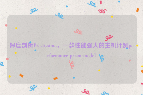 深度剖析Prestissimo，一款性能强大的主机评测performance prism model