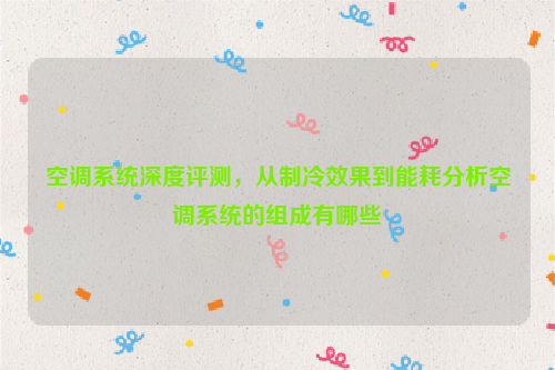 空调系统深度评测，从制冷效果到能耗分析空调系统的组成有哪些