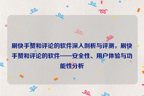 刷快手赞和评论的软件深入剖析与评测，刷快手赞和评论的软件——安全性、用户体验与功能性分析