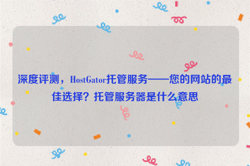 深度评测，HostGator托管服务——您的网站的最佳选择？托管服务器是什么意思