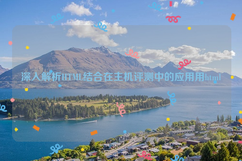 深入解析HTML结合在主机评测中的应用用html