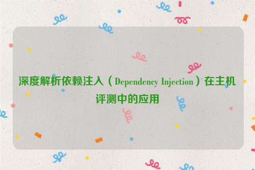 深度解析依赖注入（Dependency Injection）在主机评测中的应用