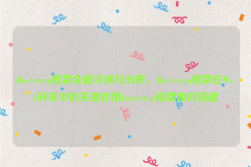 Bootstrap框架全面评测与分析，Bootstrap框架在Web开发中的关键作用bootstrap框架如何搭建