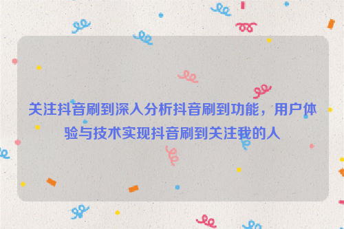 关注抖音刷到深入分析抖音刷到功能，用户体验与技术实现抖音刷到关注我的人