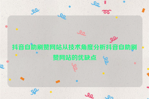 抖音自助刷赞网站从技术角度分析抖音自助刷赞网站的优缺点