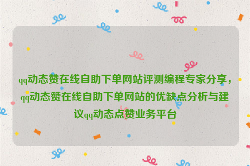 qq动态赞在线自助下单网站评测编程专家分享，qq动态赞在线自助下单网站的优缺点分析与建议qq动态点赞业务平台