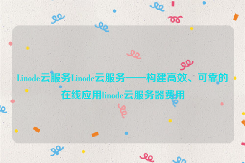 Linode云服务Linode云服务——构建高效、可靠的在线应用linode云服务器费用