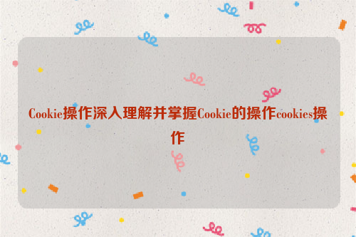 Cookie操作深入理解并掌握Cookie的操作cookies操作