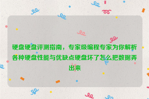 硬盘硬盘评测指南，专家级编程专家为你解析各种硬盘性能与优缺点硬盘坏了怎么把数据弄出来