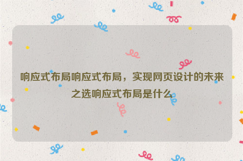 响应式布局响应式布局，实现网页设计的未来之选响应式布局是什么