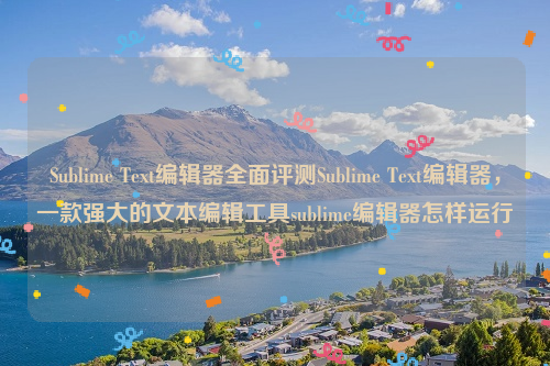 Sublime Text编辑器全面评测Sublime Text编辑器，一款强大的文本编辑工具sublime编辑器怎样运行