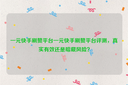 一元快手刷赞平台一元快手刷赞平台评测，真实有效还是暗藏风险？