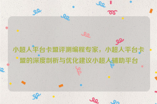 小超人平台卡盟评测编程专家，小超人平台卡盟的深度剖析与优化建议小超人辅助平台