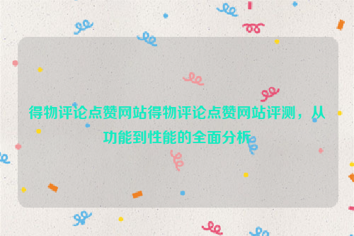 得物评论点赞网站得物评论点赞网站评测，从功能到性能的全面分析