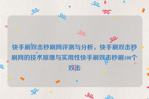 快手刷双击秒刷网评测与分析，快手刷双击秒刷网的技术原理与实用性快手刷双击秒刷100个双击