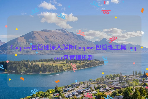 Composer包管理深入解析Composer包管理工具composer包管理机制