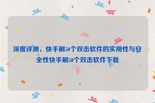 深度评测，快手刷50个双击软件的实用性与安全性快手刷50个双击软件下载