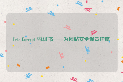 Lets Encrypt SSL证书——为网站安全保驾护航