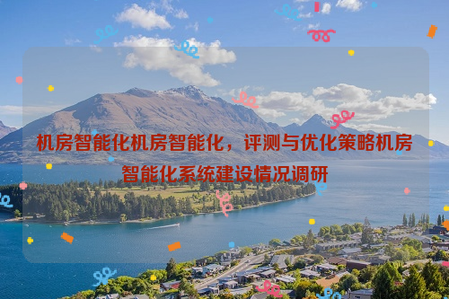 机房智能化机房智能化，评测与优化策略机房智能化系统建设情况调研