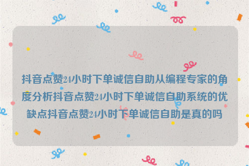 抖音点赞24小时下单诚信自助从编程专家的角度分析抖音点赞24小时下单诚信自助系统的优缺点抖音点赞24小时下单诚信自助是真的吗