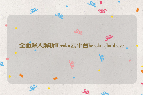 全面深入解析Heroku云平台heroku cloudreve