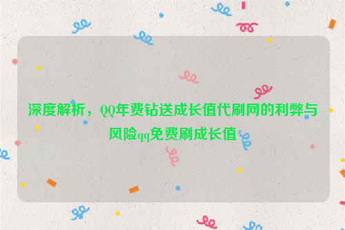 深度解析，QQ年费钻送成长值代刷网的利弊与风险qq免费刷成长值