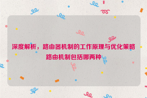 深度解析，路由器机制的工作原理与优化策略路由机制包括哪两种