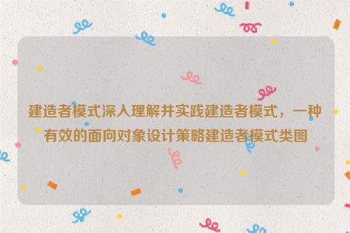 建造者模式深入理解并实践建造者模式，一种有效的面向对象设计策略建造者模式类图