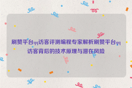 刷赞平台qq访客评测编程专家解析刷赞平台qq访客背后的技术原理与潜在风险